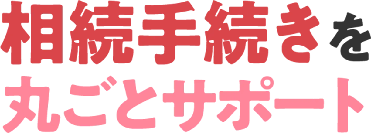 相続手続きを丸ごとサポート